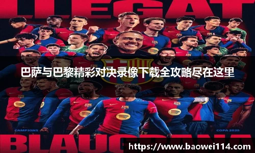 巴萨与巴黎精彩对决录像下载全攻略尽在这里
