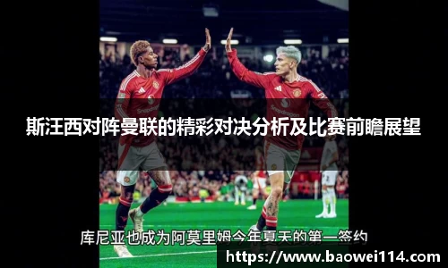 斯汪西对阵曼联的精彩对决分析及比赛前瞻展望