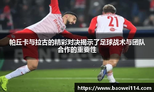 帕丘卡与拉古的精彩对决揭示了足球战术与团队合作的重要性