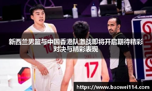 新西兰男篮与中国香港队激战即将开启期待精彩对决与精彩表现