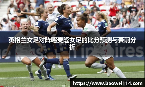 英格兰女足对阵喀麦隆女足的比分预测与赛前分析