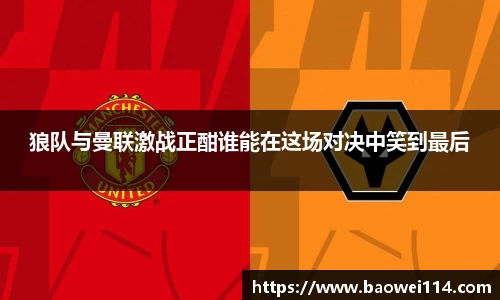 狼队与曼联激战正酣谁能在这场对决中笑到最后