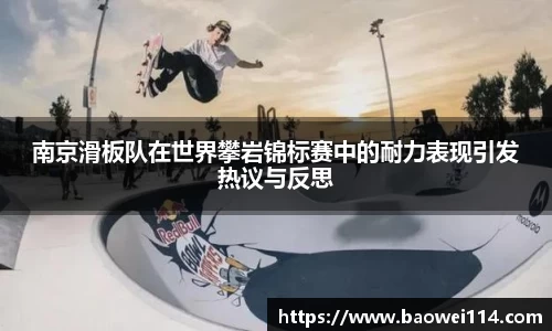 南京滑板队在世界攀岩锦标赛中的耐力表现引发热议与反思