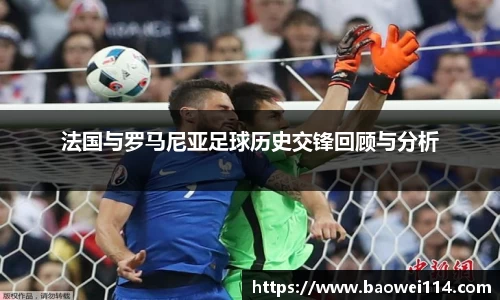 法国与罗马尼亚足球历史交锋回顾与分析