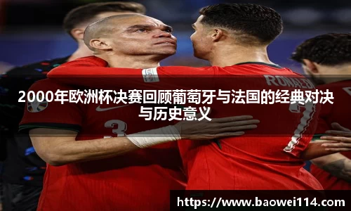 2000年欧洲杯决赛回顾葡萄牙与法国的经典对决与历史意义